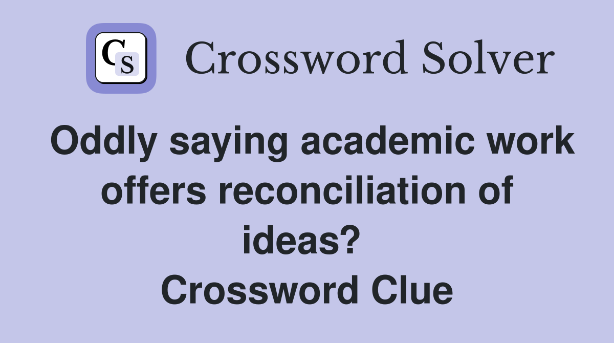 Oddly saying academic work offers reconciliation of ideas?  Crossword Clue