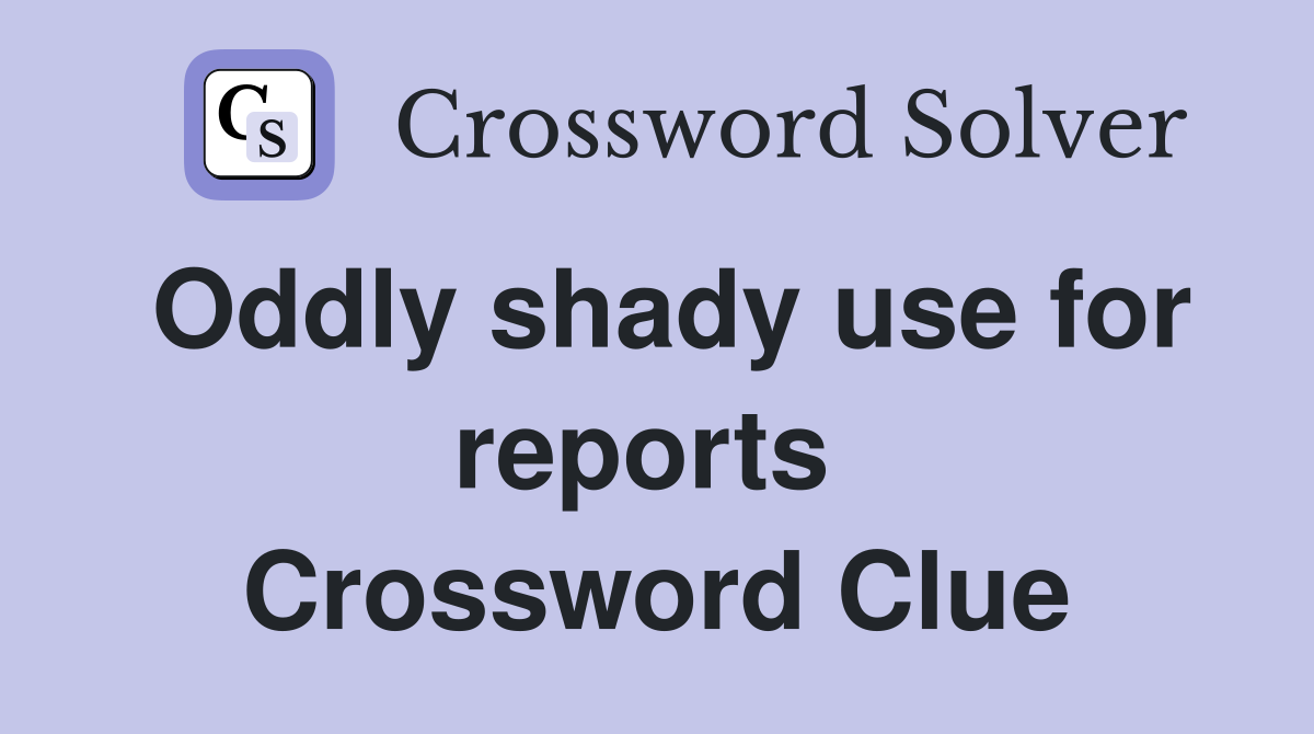 Oddly shady use for reports  Crossword Clue