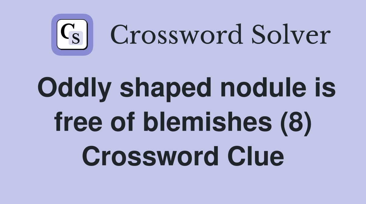 Oddly shaped nodule is free of blemishes (8) Crossword Clue