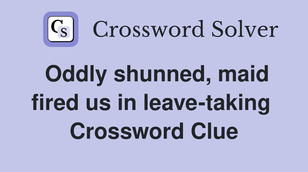 Oddly shunned, maid fired us in leave-taking  Crossword Clue