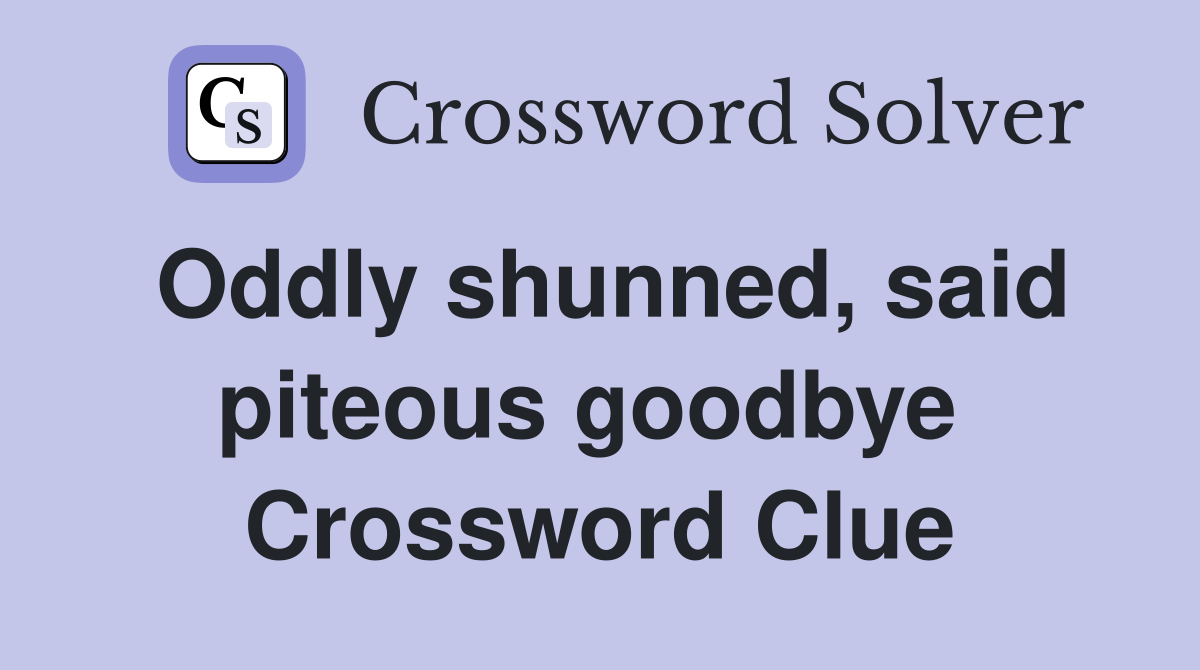 Oddly shunned, said piteous goodbye  Crossword Clue