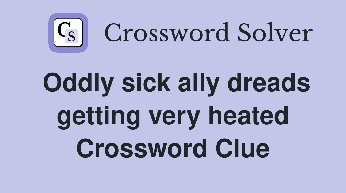 Oddly sick ally dreads getting very heated Crossword Clue