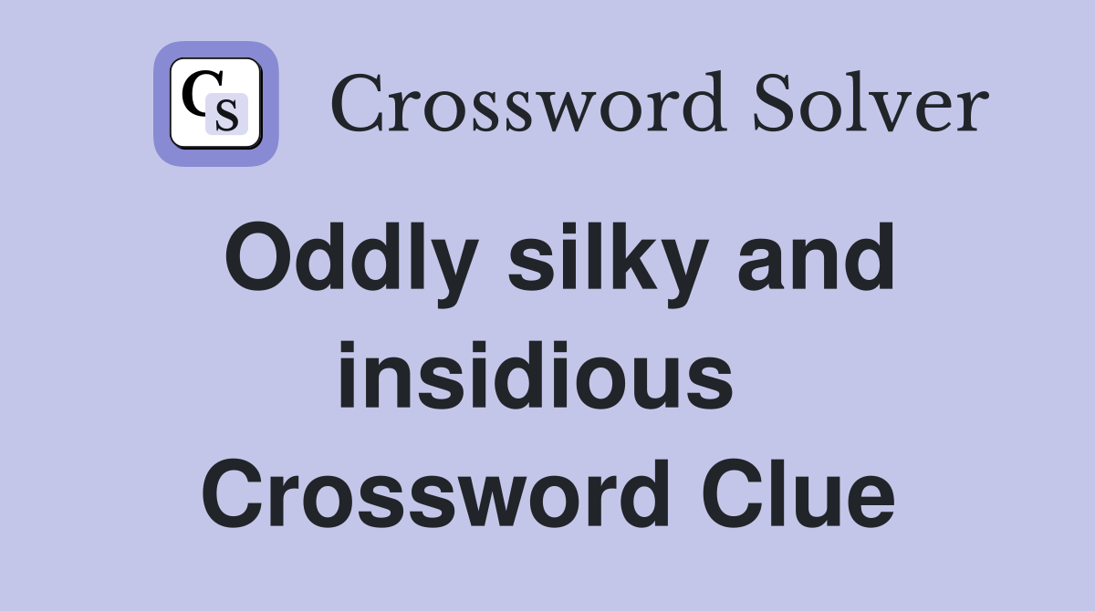 Oddly silky and insidious  Crossword Clue
