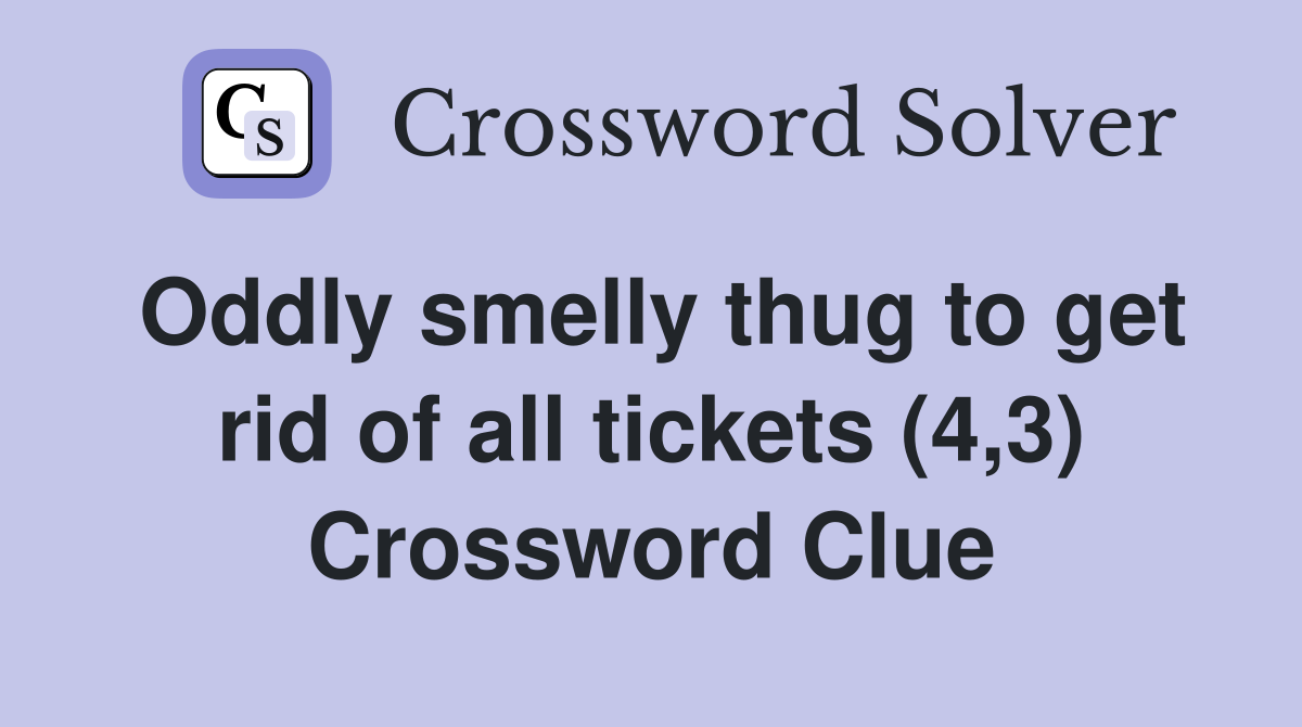 Oddly smelly thug to get rid of all tickets (4,3) Crossword Clue