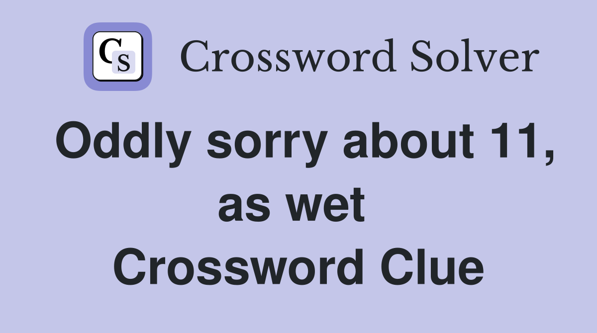Oddly sorry about 11, as wet  Crossword Clue