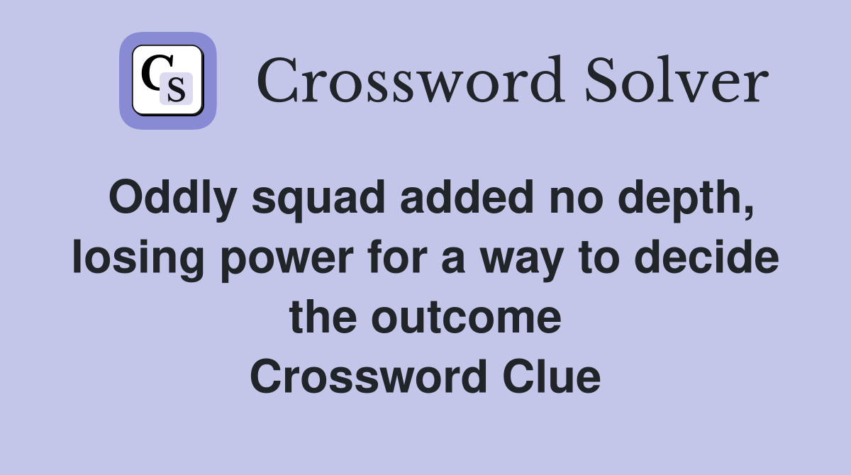 Oddly squad added no depth, losing power for a way to decide the outcome Crossword Clue