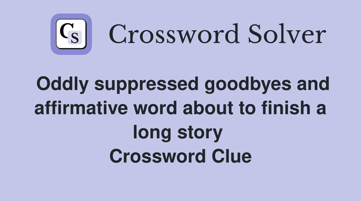 Oddly suppressed goodbyes and affirmative word about to finish a long story  Crossword Clue