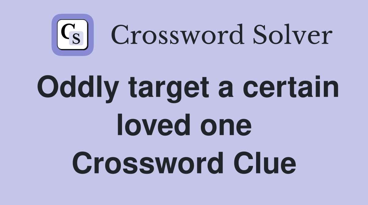 Oddly target a certain loved one Crossword Clue