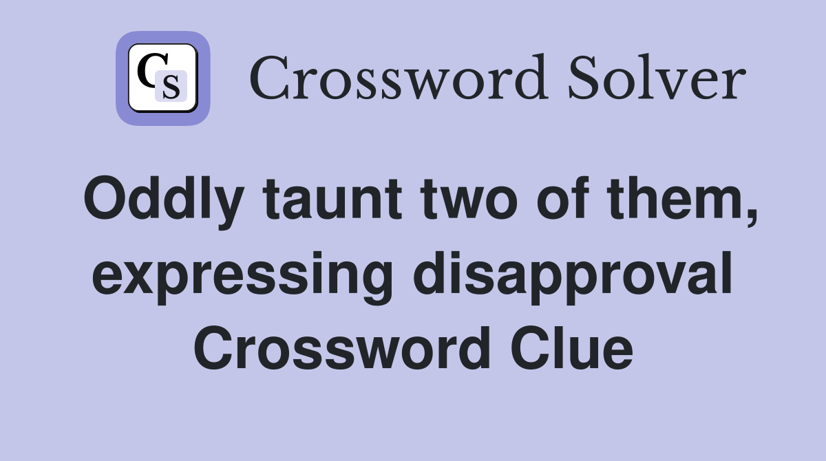 Oddly taunt two of them, expressing disapproval Crossword Clue