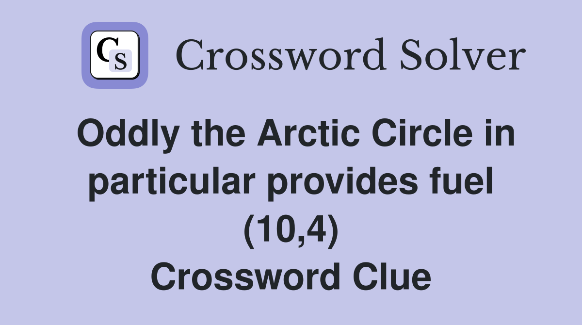 Oddly the Arctic Circle in particular provides fuel (10,4) Crossword Clue