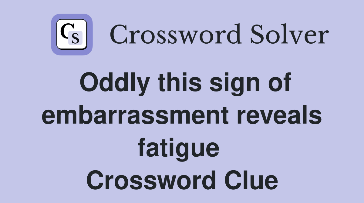 Oddly this sign of embarrassment reveals fatigue  Crossword Clue