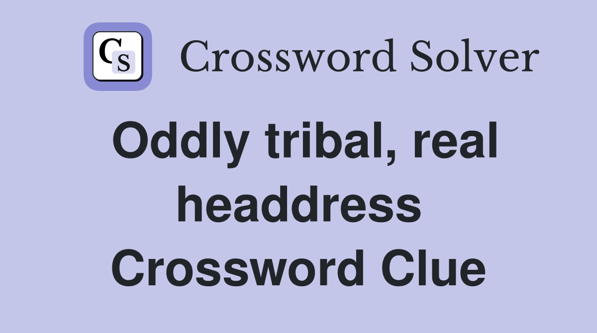 Oddly tribal, real headdress Crossword Clue