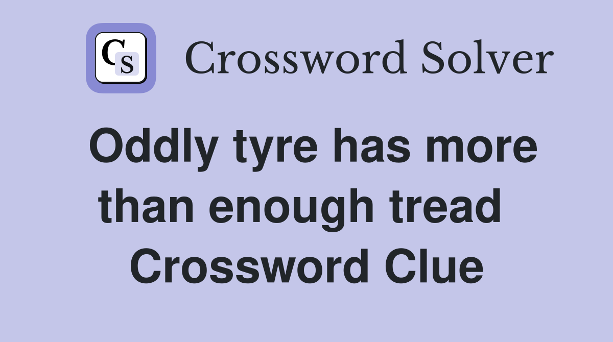 Oddly tyre has more than enough tread  Crossword Clue
