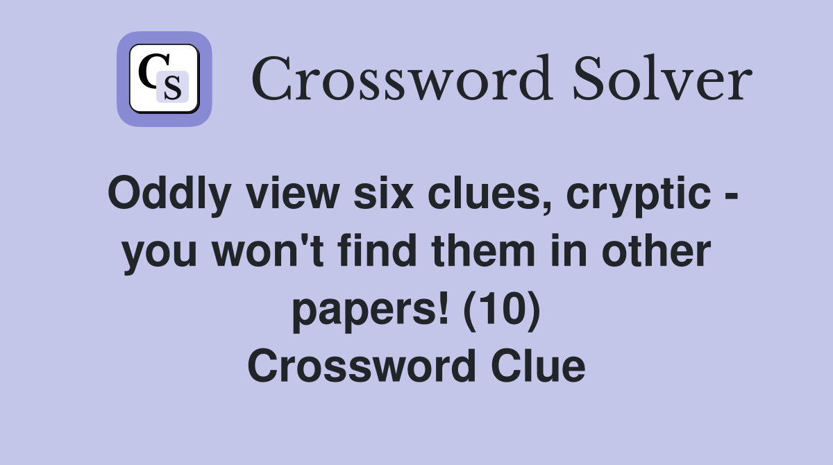 Oddly view six clues, cryptic - you won't find them in other papers! (10) Crossword Clue