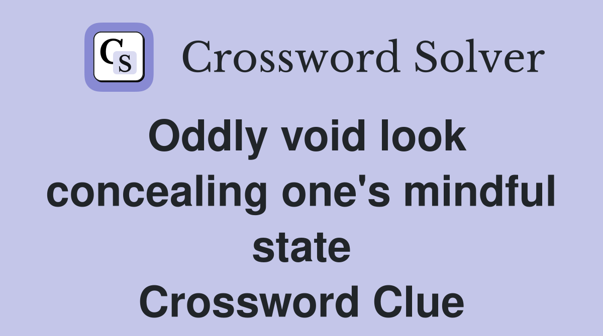 Oddly void look concealing one's mindful state Crossword Clue
