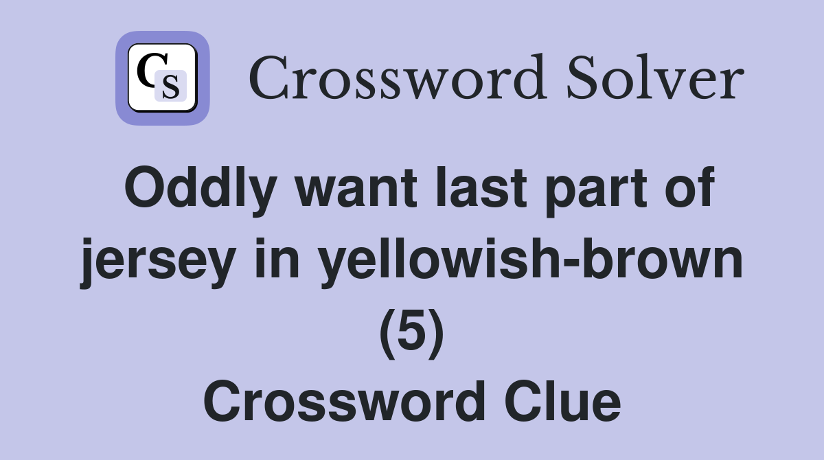 Oddly want last part of jersey in yellowish-brown (5) Crossword Clue