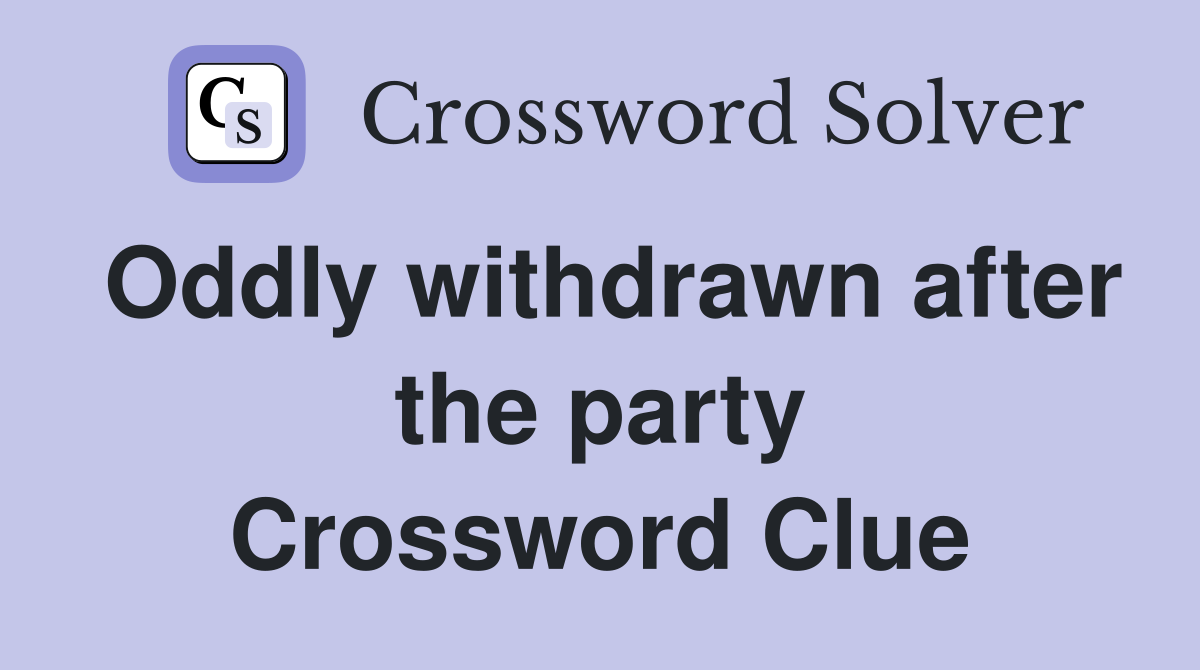 Oddly withdrawn after the party Crossword Clue