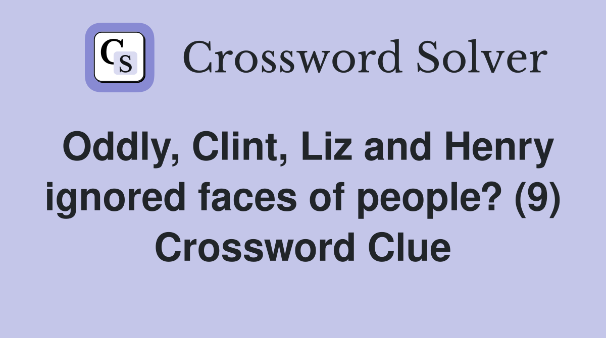 Oddly, Clint, Liz and Henry ignored faces of people? (9) Crossword Clue