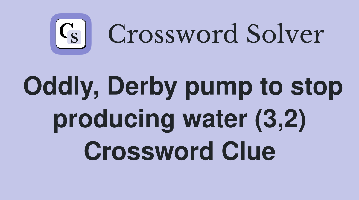 Oddly, Derby pump to stop producing water (3,2) Crossword Clue