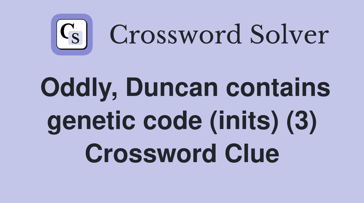 Oddly, Duncan contains genetic code (inits) (3) Crossword Clue