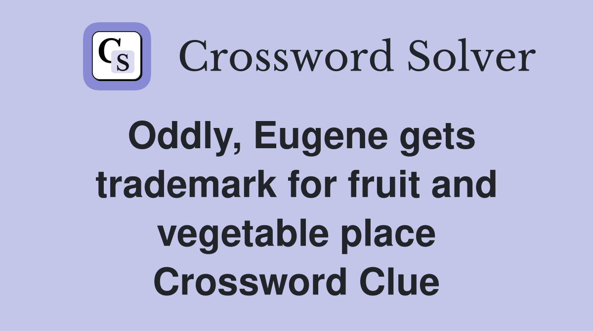 Oddly, Eugene gets trademark for fruit and vegetable place Crossword Clue