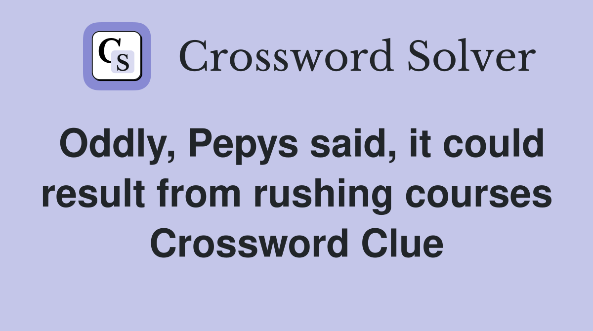 Oddly, Pepys said, it could result from rushing courses Crossword Clue