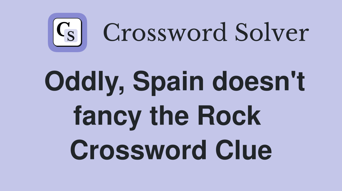Oddly, Spain doesn't fancy the Rock  Crossword Clue