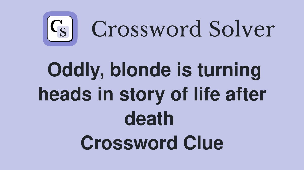 Oddly, blonde is turning heads in story of life after death  Crossword Clue