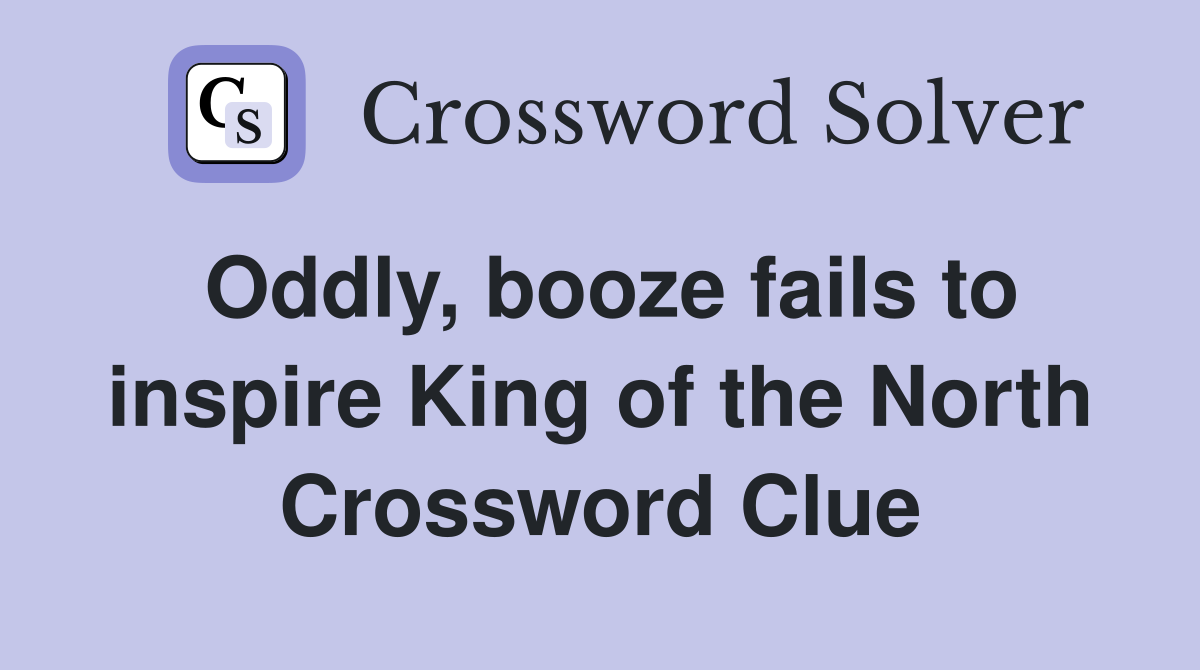 Oddly, booze fails to inspire King of the North Crossword Clue