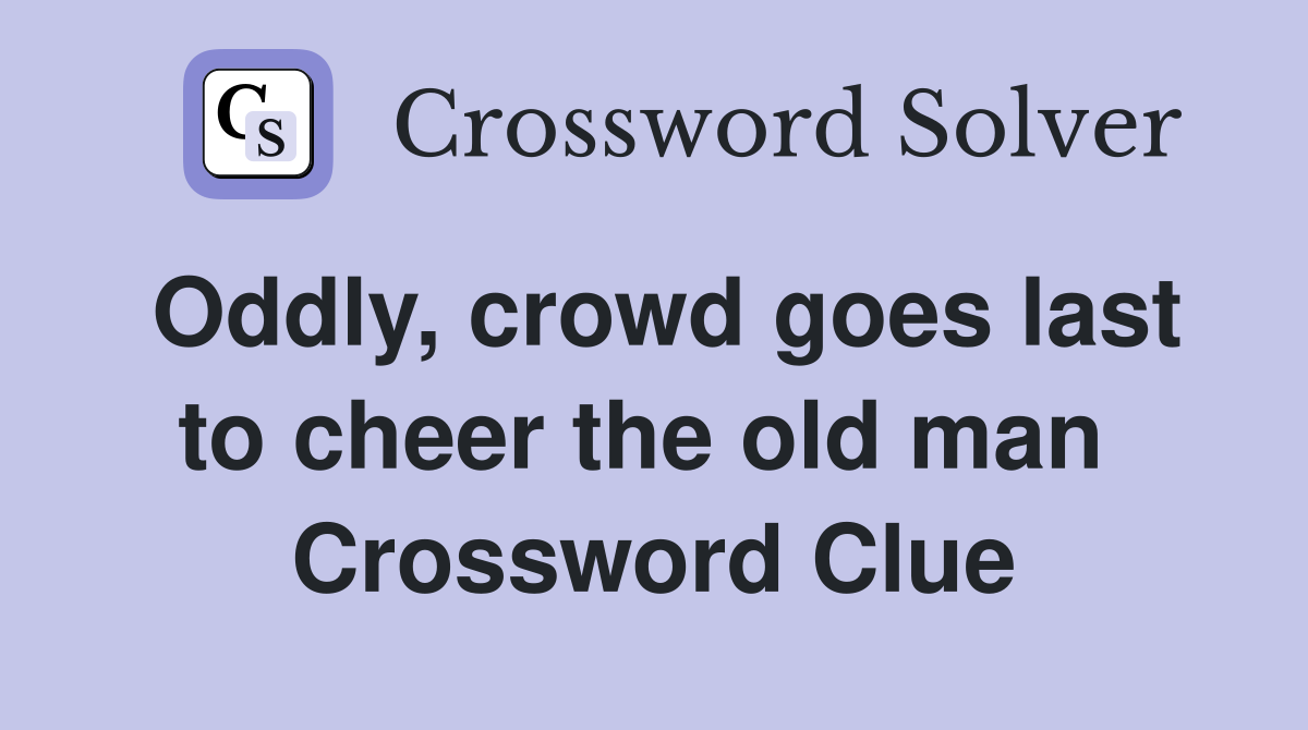 Oddly, crowd goes last to cheer the old man  Crossword Clue