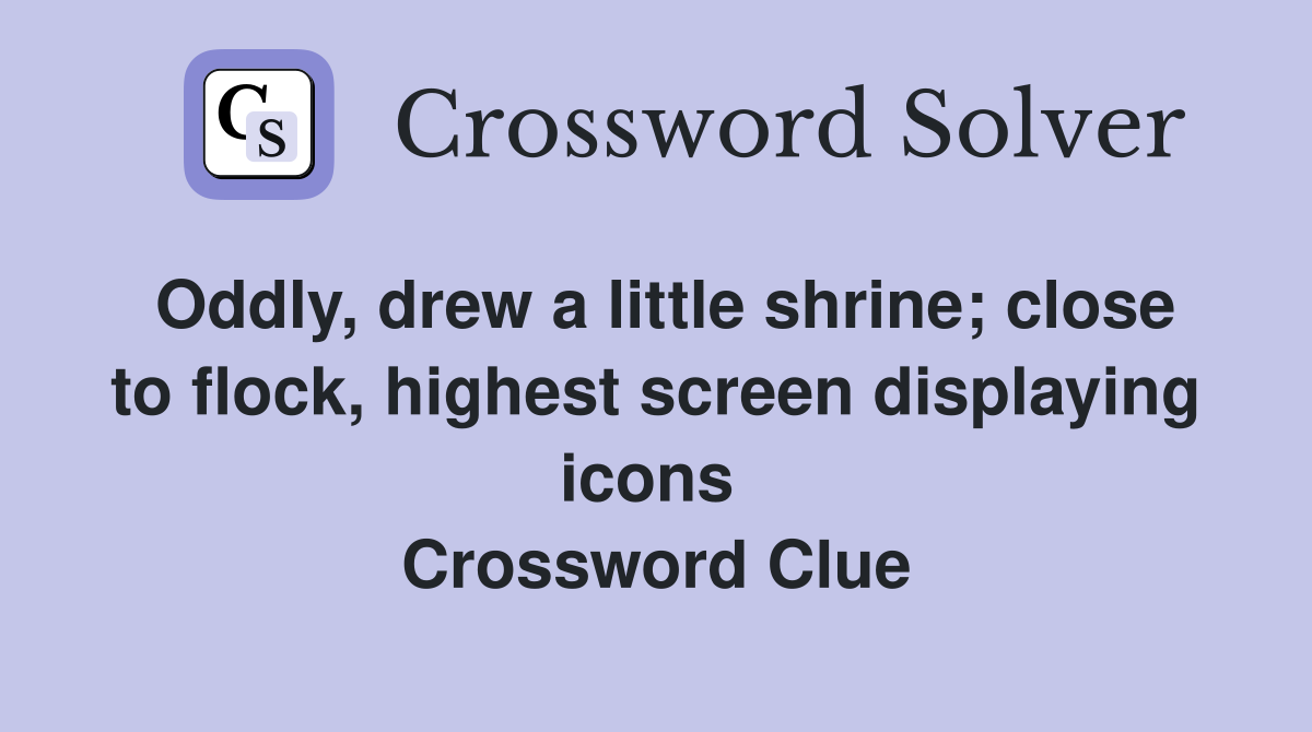 Oddly, drew a little shrine; close to flock, highest screen displaying icons  Crossword Clue