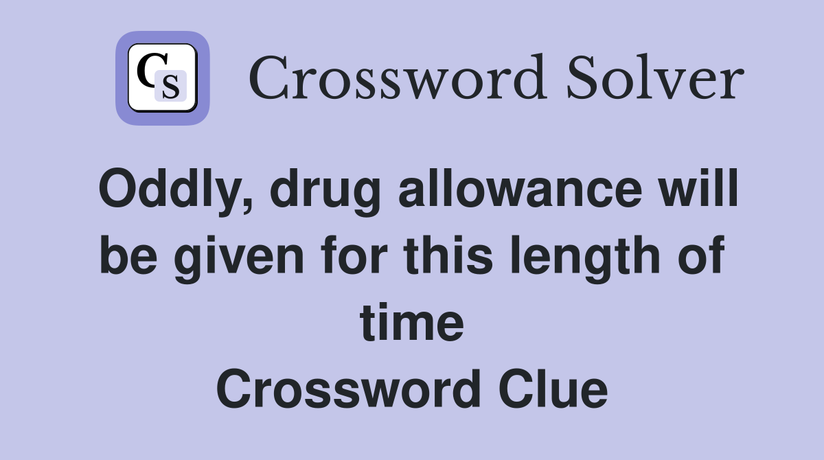 Oddly, drug allowance will be given for this length of time Crossword Clue