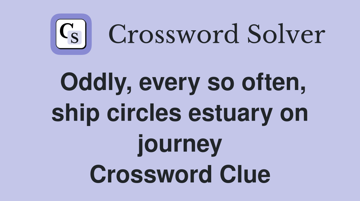 Oddly, every so often, ship circles estuary on journey Crossword Clue