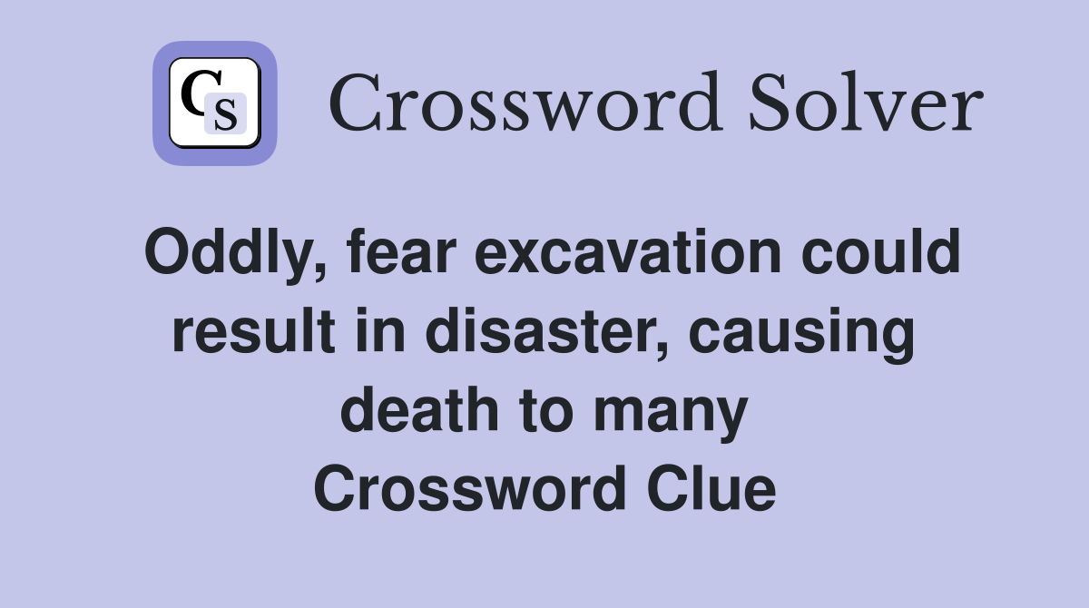 Oddly, fear excavation could result in disaster, causing death to many Crossword Clue