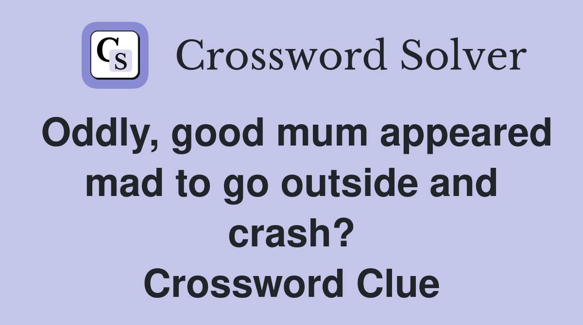 Oddly, good mum appeared mad to go outside and crash? Crossword Clue