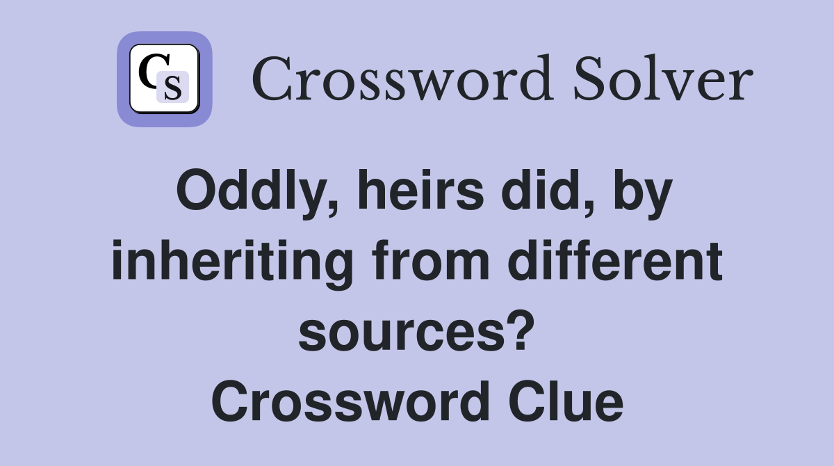 Oddly, heirs did, by inheriting from different sources? Crossword Clue