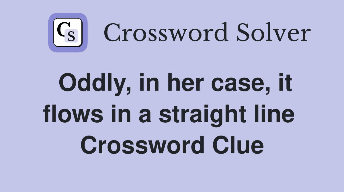 Oddly, in her case, it flows in a straight line  Crossword Clue
