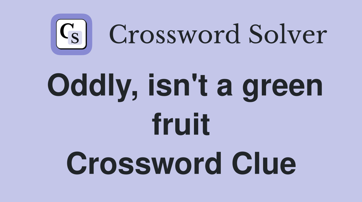 Oddly, isn't a green fruit Crossword Clue