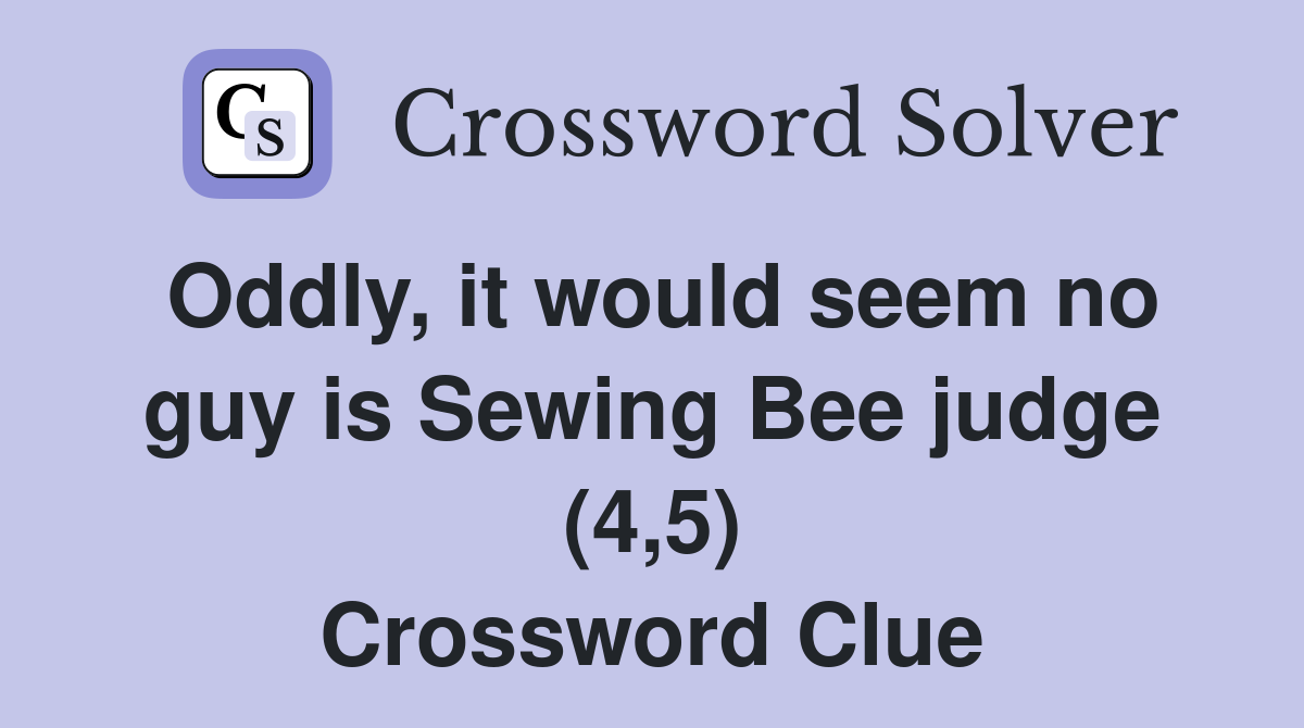 Oddly, it would seem no guy is Sewing Bee judge (4,5) Crossword Clue