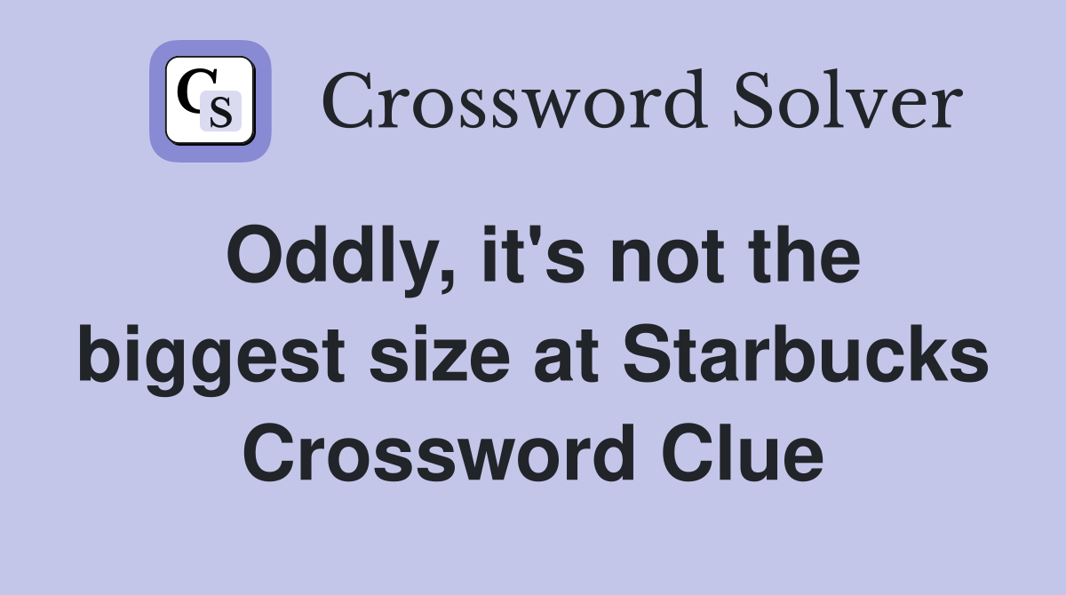 Oddly, it's not the biggest size at Starbucks Crossword Clue