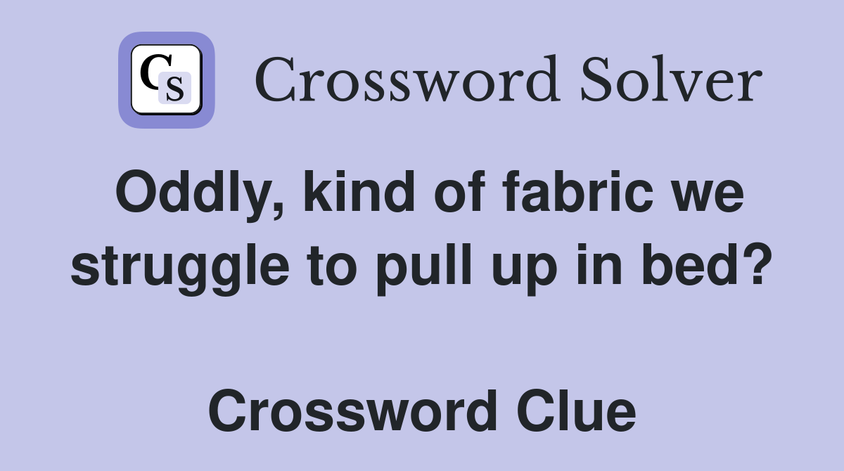 Oddly, kind of fabric we struggle to pull up in bed?  Crossword Clue