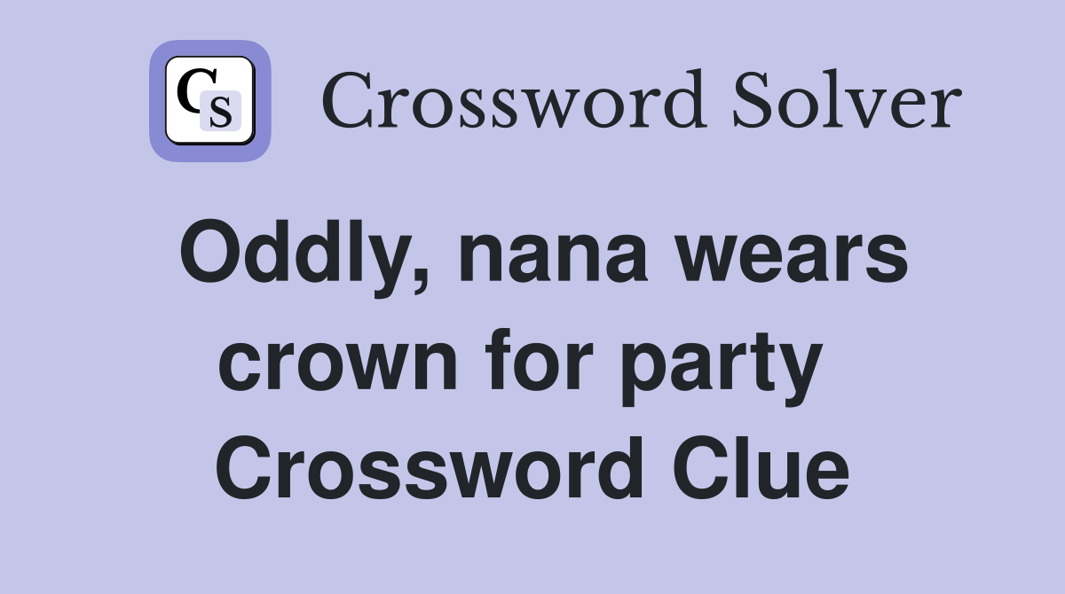 Oddly, nana wears crown for party  Crossword Clue