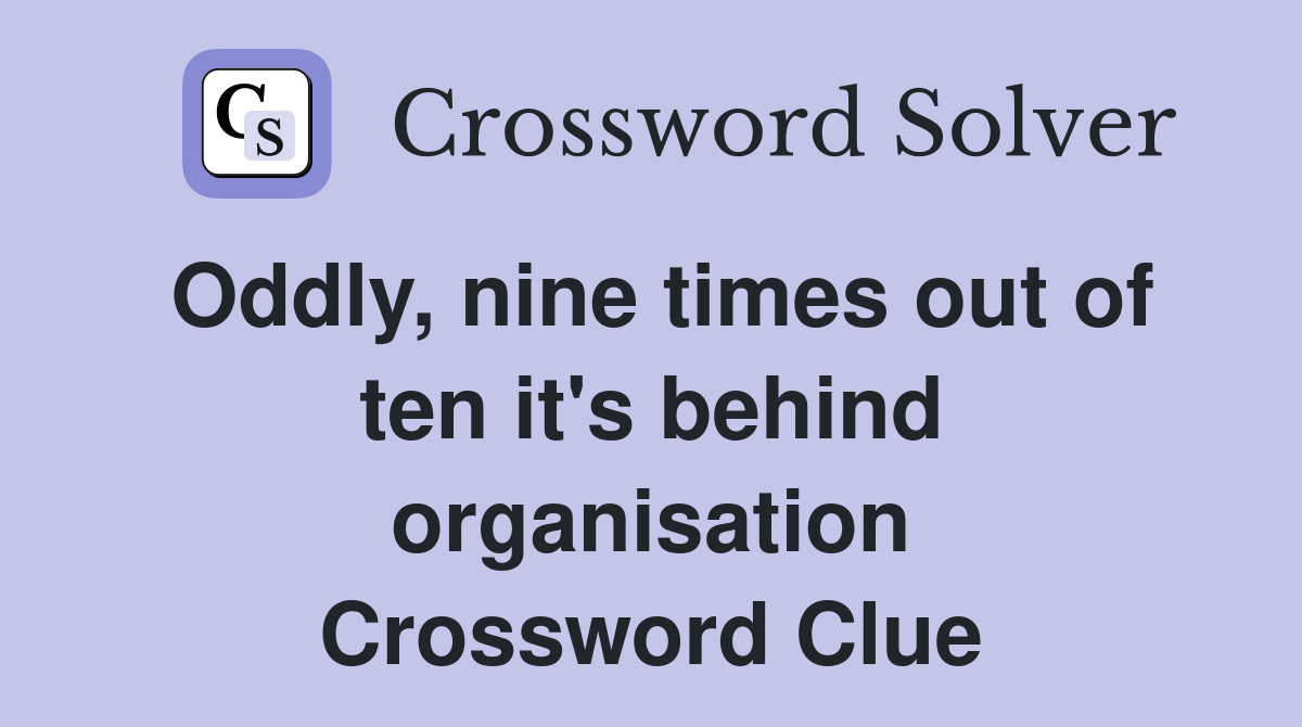 Oddly, nine times out of ten it's behind organisation Crossword Clue
