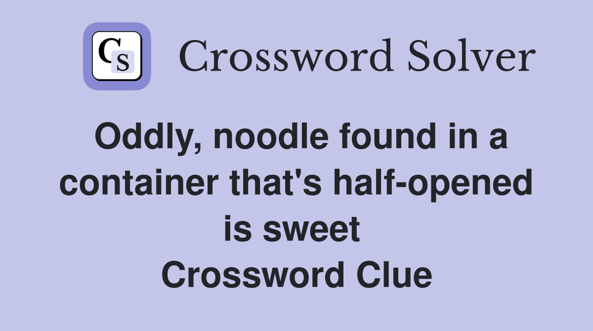 Oddly, noodle found in a container that's half-opened is sweet  Crossword Clue