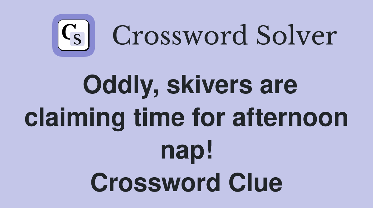 Oddly, skivers are claiming time for afternoon nap! Crossword Clue