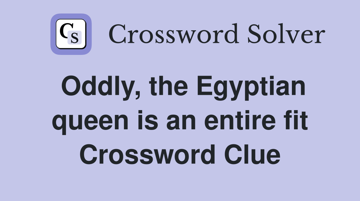 Oddly, the Egyptian queen is an entire fit Crossword Clue