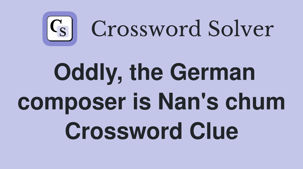 Oddly, the German composer is Nan's chum Crossword Clue