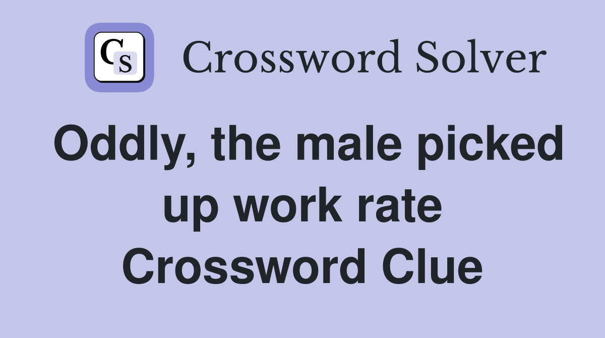 Oddly, the male picked up work rate Crossword Clue