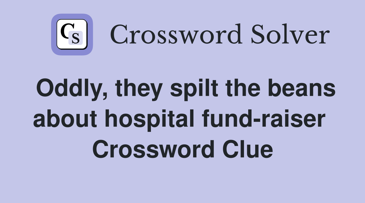 Oddly, they spilt the beans about hospital fund-raiser  Crossword Clue