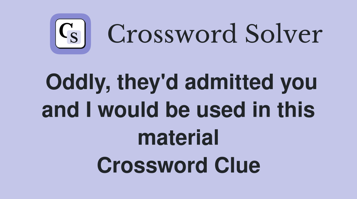 Oddly, they'd admitted you and I would be used in this material Crossword Clue